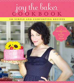 Joy the Baker Cookbook: 100 Simple and Comforting Recipes by Joy Wilson