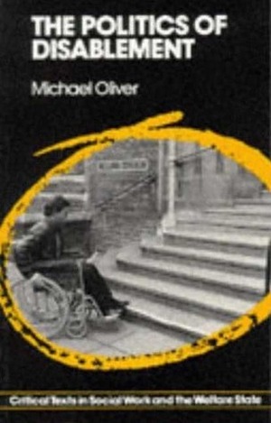 The Politics of Disablement: A Sociological Approach by Michael Oliver