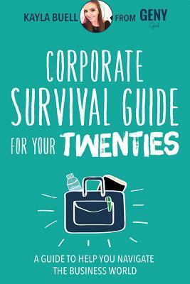 Corporate Survival Guide for Your Twenties: A Guide to Help You Navigate the Business World by Kayla Buell, Paul Angone