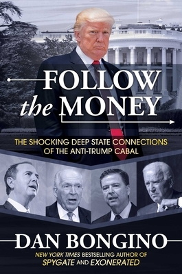 Follow the Money: The Shocking Deep State Connections of the Anti-Trump Cabal by Dan Bongino