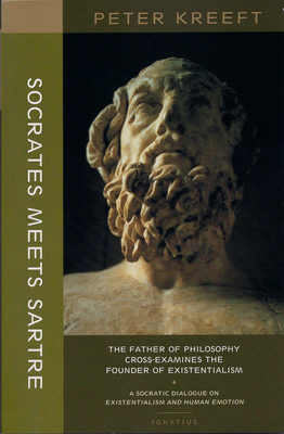 Socrates Meets Sartre: The Father of Philosophy Cross-Examines the Founder of Existentialism by Peter Kreeft