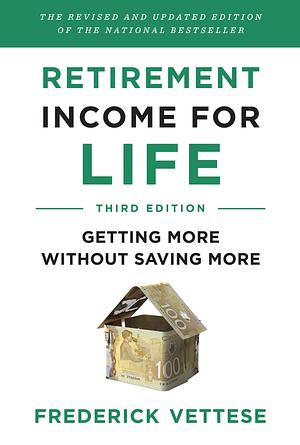 Retirement Income for Life: Getting More Without Saving More by Frederick Vettese