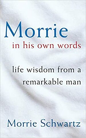 Morrie in His Own Words: Life Wisdom from a Remarkable Man by Morrie Schwartz