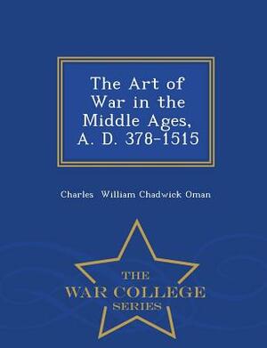 The Art of War in the Middle Ages, A. D. 378-1515 - War College Series by Charles William Chadwick Oman