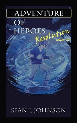 Adventure of Heroes: Resolution Volume Iii by Sean L. Johnson