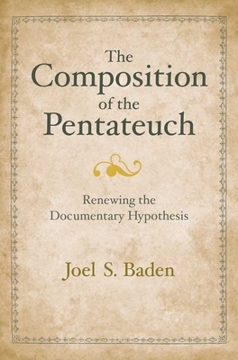 The Composition of the Pentateuch: Renewing the Documentary Hypothesis by Joel S. Baden