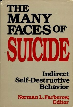 The Many Faces of Suicide: Indirect Self-Destructive Behavior by Norman L. Farberow