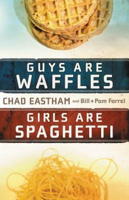 Guys Are Waffles, Girls Are Spaghetti by Bill Farrel, Pam Farrel, Chad Eastham