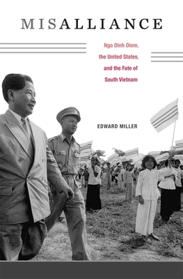 Misalliance: Ngo Dinh Diem, the United States, and the Fate of South Vietnam by Edward Miller