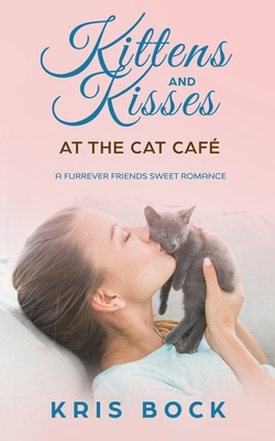 Kittens and Kisses at the Cat Café: a Furrever Friends Sweet Romance by Kris Bock