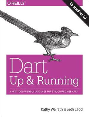 Dart: Up and Running: A New, Tool-Friendly Language for Structured Web Apps by Seth Ladd, Kathy Walrath