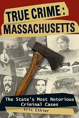 True Crime: Massachusetts: The State's Most Notorious Criminal Cases by Eric Ethier