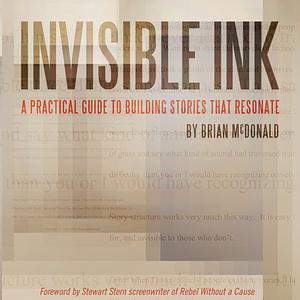 Invisible Ink: A Practical Guide to Building Stories That Resonate by Brian McDonald