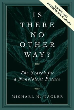 Is There No Other Way?: The Search for a Nonviolent Future by Michael N. Nagler