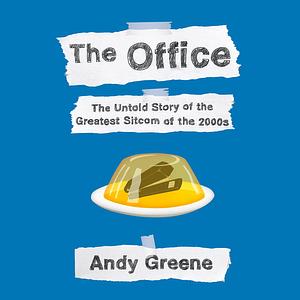 The Office: The Untold Story of the Greatest Sitcom of the 2000s: An Oral History by Andy Greene