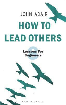 How to Lead Others: Eight Lessons for Beginners by John Adair