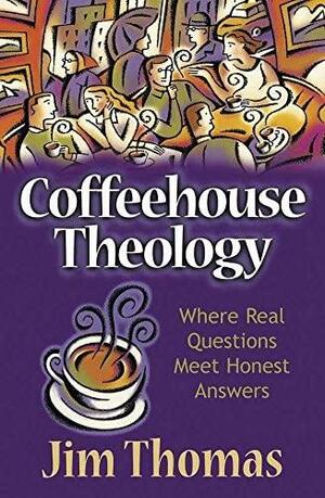 Coffeehouse Theology: Where Real Questions Meet Honest Answers by Jim Thomas