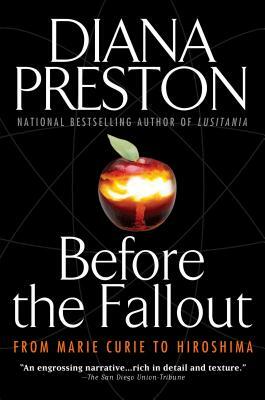 Before the Fallout: From Marie Curie to Hiroshima by Diana Preston