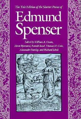 The Yale Edition of the Shorter Poems of Edmund Spenser by William A. Oram, Richard Schell, Edmund Spenser, Thomas H. Cain, Einar Bjorvand, Alexander Dunlop, Ronald Bond