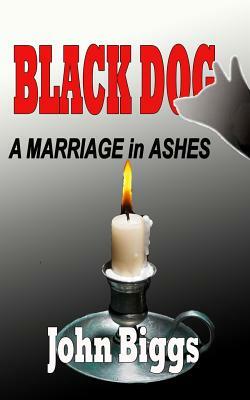 BLACK DOG ...A Marriage in Ashes by John Biggs