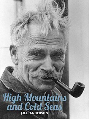 High Mountains and Cold Seas: The life of H.W. ‘Bill' Tilman: soldier, mountaineer, navigator by J.R.L. Anderson, Tim Madge