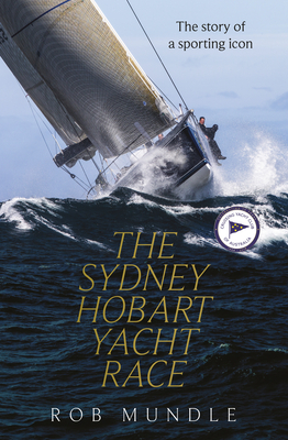 Sydney Hobart Yacht Race: The Story of a Sporting Icon by Rob Mundle