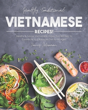 Healthy Traditional Vietnamese Recipes!: Healthy & Savory Vietnamese Dishes that Will Help to Contribute to a Balances Diet for All Ages! by Nancy Silverman