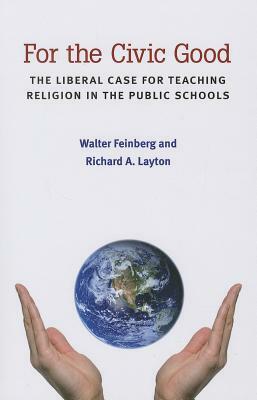 For the Civic Good: The Liberal Case for Teaching Religion in the Public Schools by Richard A. Layton, Walter Feinberg