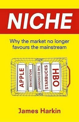 Niche: Why The Market No Longer Favours The Mainstream. By James Harkin by James Harkin