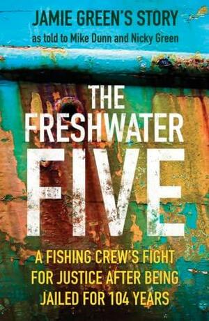 The Freshwater Five: A Fishing Crew's Fight for Justice After Being Jailed for 104 Years by Nicky Green, Mike Dunn, Jamie Green