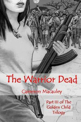 The Warrior Dead: Part III of The Golden Child Trilogy by Cameron MacAuley