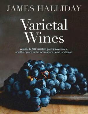 Varietal Wines: A Guide to 130 Varieties Grown in Australia and Their Place in the International by James Halliday
