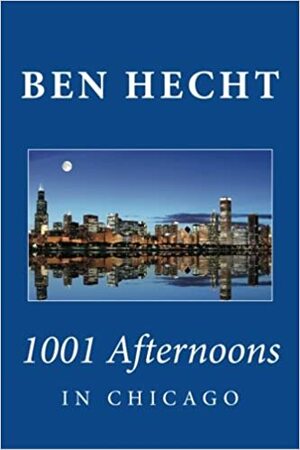 Ben Hecht: 1001 Afternoons in Chicago by Ben Hecht