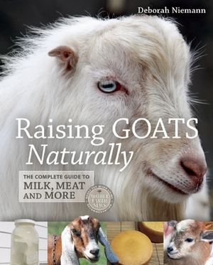 Raising Goats Naturally: The Complete Guide to Milk, Meat and More by Deborah Niemann