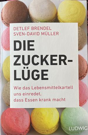 Die Zucker-Lüge: wie das Lebensmittelkartell uns einredet, dass Essen krank macht by Sven-David Müller, Detlef Brendel