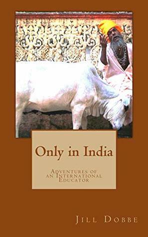 Only in India: Adventures of an International Educator by Jill Dobbe