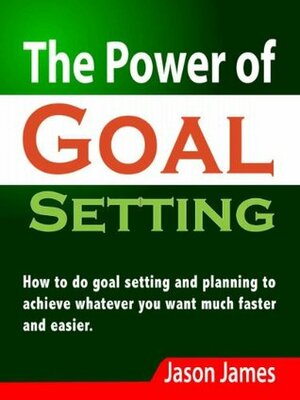 The Power of Goal Setting: How to do goal setting and planning to achieve whatever you want much faster and easier by Jason James, Tracy Travis, Brian Burba