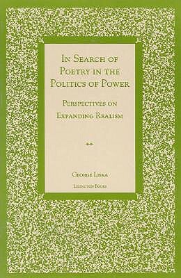 In Search of Poetry in the Politics of Power: Perspectives on Expanding Realism by George Liska