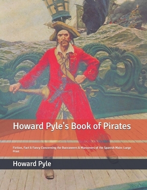 Howard Pyle's Book of Pirates: Fiction, Fact & Fancy Concerning the Buccaneers & Marooners of the Spanish Main: Large Print by Howard Pyle