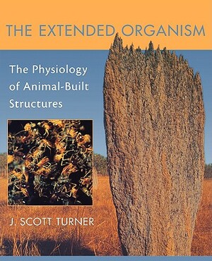 Extended Organism: The Physiology of Animal-Built Structures by J. Scott Turner