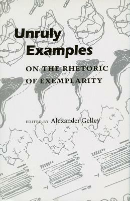 Unruly Examples: On the Rhetoric of Exemplarity by Alexander Gelley