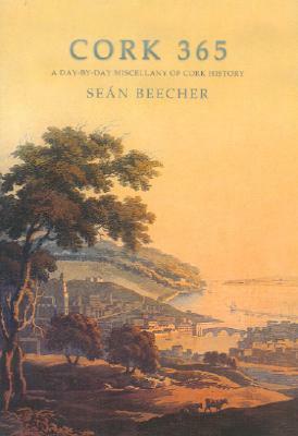 Cork 365: A Day-By-Day Miscellany of Cork History by Sean Beecher