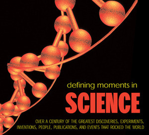 Defining Moments in Science: Over a Century of the Greatest Discoveries, Experiments, Inventions, People, Publications, and Events that Rocked the World by Hayley Birch, Andrew Impey, Mark Steer