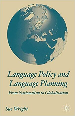 Language Policy and Language Planning: From Nationalism to Globalism by Sue Wright