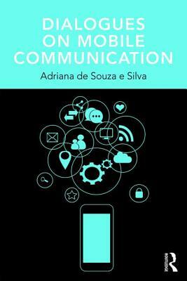 Dialogues on Mobile Communication by Adriana de Souza E. Silva