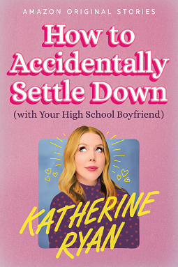 How to Accidentally Settle Down [With Your High School Boyfriend] by Katherine Ryan