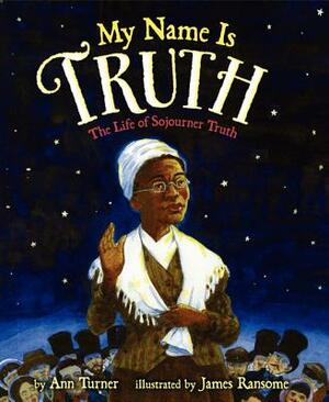 My Name Is Truth: The Life of Sojourner Truth by Ann Turner