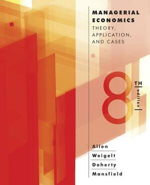 Managerial Economics: Theory, Applications, and Cases by W. Bruce Allen, Neil A. Doherty, Keith Weigelt