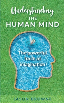Understanding the Human Mind The Powerful Force of Imagination by Jason Browne