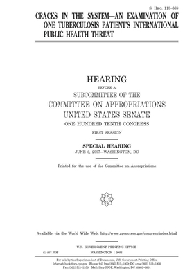 Cracks in the system: an examination of one tuberculosis patient's international public health threat by Committee on Appropriations (senate), United States Congress, United States Senate